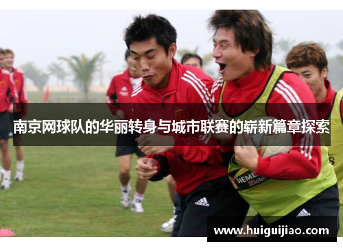 南京网球队的华丽转身与城市联赛的崭新篇章探索
