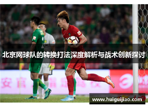 北京网球队的转换打法深度解析与战术创新探讨