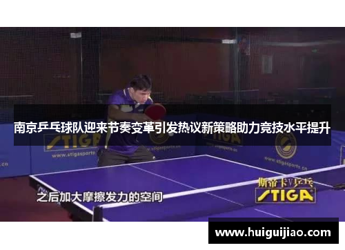 南京乒乓球队迎来节奏变革引发热议新策略助力竞技水平提升