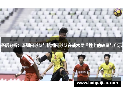 赛后分析：深圳网球队与杭州网球队在战术灵活性上的较量与启示