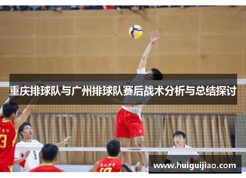 重庆排球队与广州排球队赛后战术分析与总结探讨
