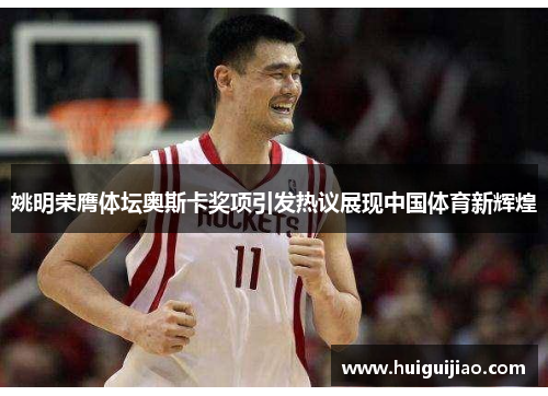 姚明荣膺体坛奥斯卡奖项引发热议展现中国体育新辉煌