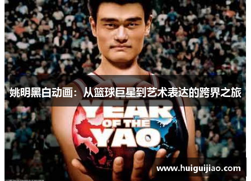 姚明黑白动画：从篮球巨星到艺术表达的跨界之旅