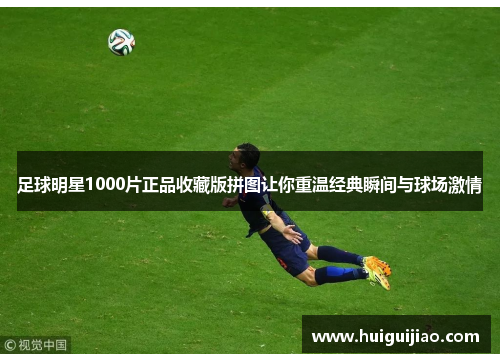 足球明星1000片正品收藏版拼图让你重温经典瞬间与球场激情