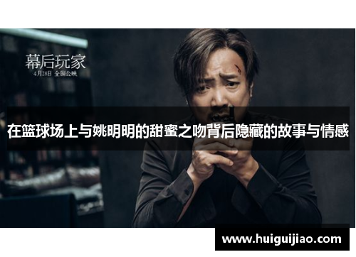 在篮球场上与姚明明的甜蜜之吻背后隐藏的故事与情感