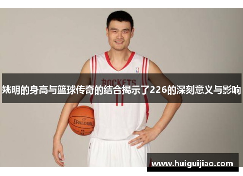 姚明的身高与篮球传奇的结合揭示了226的深刻意义与影响