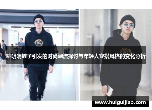 姚明明裤子引发的时尚潮流探讨与年轻人穿搭风格的变化分析
