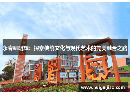 永春姚明辉：探索传统文化与现代艺术的完美融合之路
