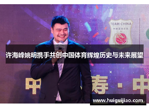 许海峰姚明携手共创中国体育辉煌历史与未来展望