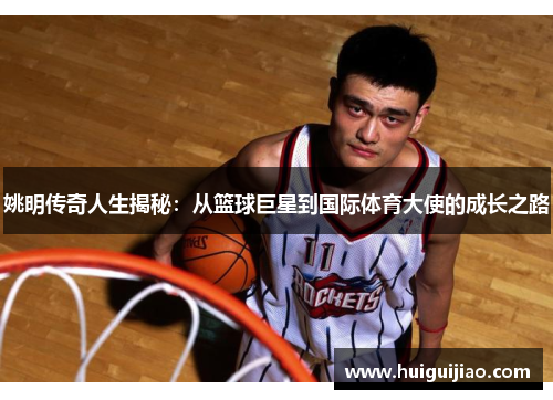 姚明传奇人生揭秘：从篮球巨星到国际体育大使的成长之路