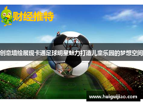 创意墙绘展现卡通足球明星魅力打造儿童乐园的梦想空间