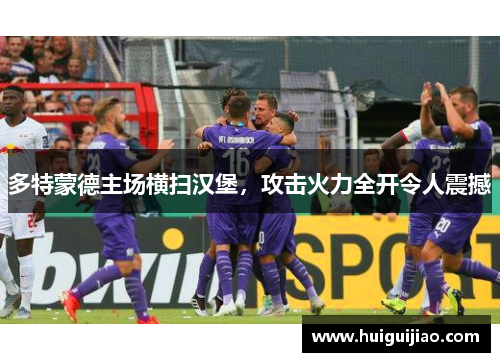 多特蒙德主场横扫汉堡，攻击火力全开令人震撼