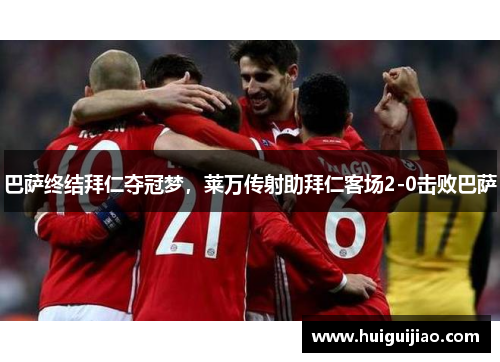 巴萨终结拜仁夺冠梦，莱万传射助拜仁客场2-0击败巴萨