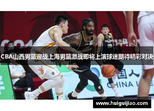 CBA山西男篮迎战上海男篮激战即将上演球迷期待精彩对决