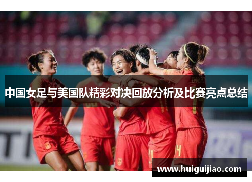 中国女足与美国队精彩对决回放分析及比赛亮点总结