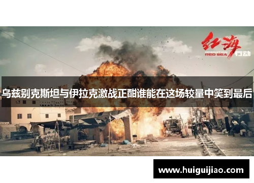乌兹别克斯坦与伊拉克激战正酣谁能在这场较量中笑到最后