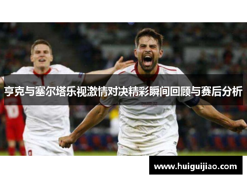 亨克与塞尔塔乐视激情对决精彩瞬间回顾与赛后分析