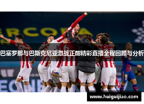 巴塞罗那与巴斯克尼亚激战正酣精彩直播全程回顾与分析