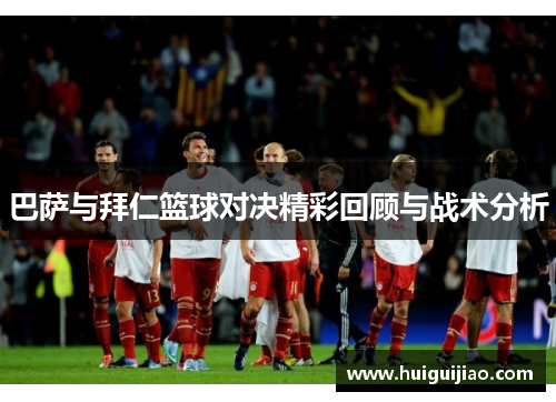 巴萨与拜仁篮球对决精彩回顾与战术分析