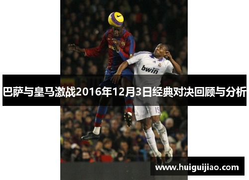 巴萨与皇马激战2016年12月3日经典对决回顾与分析