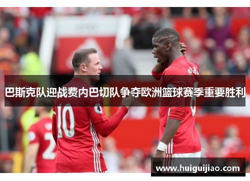 巴斯克队迎战费内巴切队争夺欧洲篮球赛季重要胜利