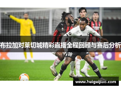 布拉加对莱切城精彩直播全程回顾与赛后分析