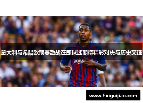 意大利与希腊欧预赛激战在即球迷期待精彩对决与历史交锋