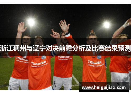 浙江稠州与辽宁对决前瞻分析及比赛结果预测