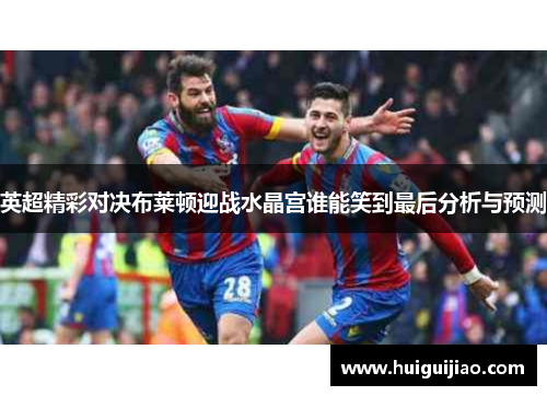 英超精彩对决布莱顿迎战水晶宫谁能笑到最后分析与预测