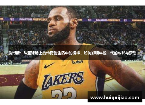 詹姆斯：从篮球场上的传奇到生活中的榜样，如何影响年轻一代的成长与梦想