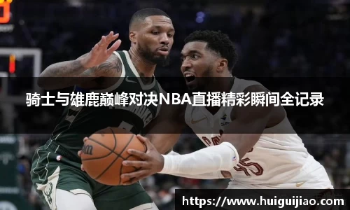 骑士与雄鹿巅峰对决NBA直播精彩瞬间全记录