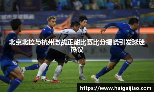 北京北控与杭州激战正酣比赛比分揭晓引发球迷热议