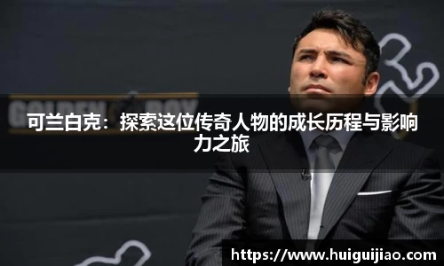 易游可兰白克：探索这位传奇人物的成长历程与影响力之旅