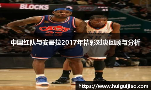 易游中国红队与安哥拉2017年精彩对决回顾与分析